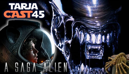 TarjaCast 45 – Xenomorfos, Maternidade e Pedreiros do Espaço, A Saga Alien