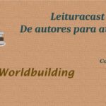 Leituracast de autores para autores 1x2: Worldbuilding